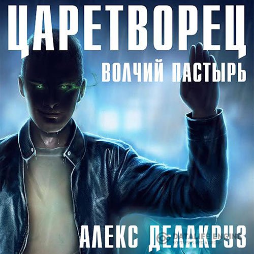 Алекс Делакруз - Царетворец. Волчий пастырь (Аудиокнига)