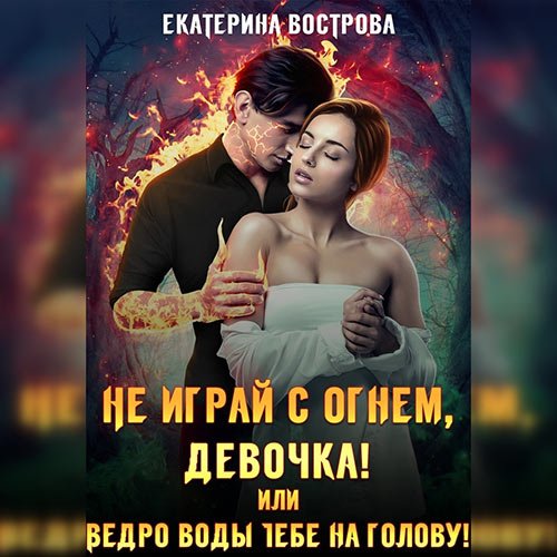 Екатерина Вострова - Не играй с огнем девочка, или Ведро воды тебе на голову! (Аудиокнига)