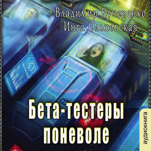 Владимир Кучеренко, Инга Ольховская - Бета-тестеры поневоле (Аудиокнига)