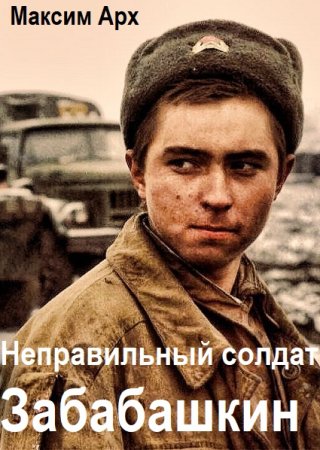 Максим Арх. Цикл книг - Неправильный солдат Забабашкин